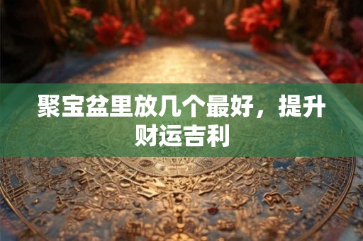 聚宝盆里放几个最好，提升财运吉利