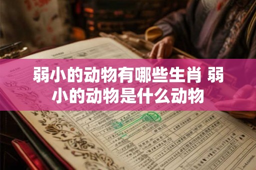 弱小的动物有哪些生肖 弱小的动物是什么动物