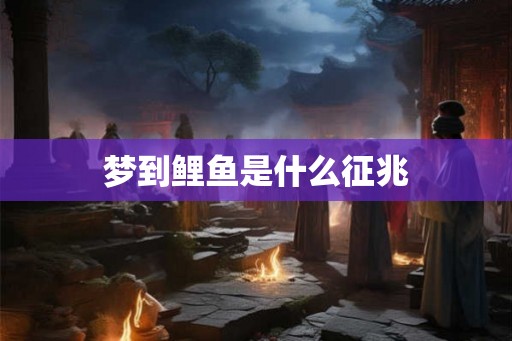 梦到鲤鱼是什么征兆