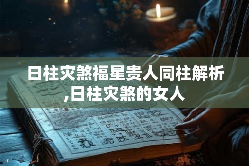 日柱灾煞福星贵人同柱解析,日柱灾煞的女人