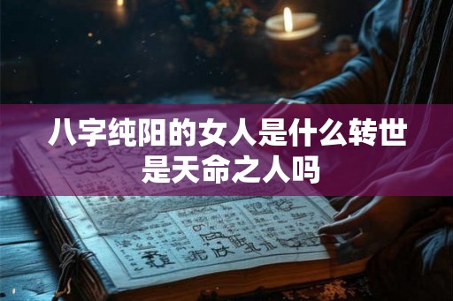 八字纯阳的女人是什么转世 是天命之人吗