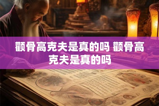 颧骨高克夫是真的吗 颧骨高克夫是真的吗