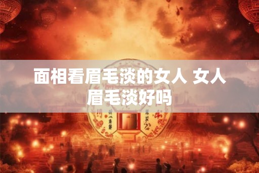 面相看眉毛淡的女人 女人眉毛淡好吗 面相看眉毛淡的女人 女人眉毛淡好吗
