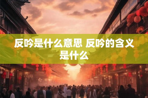 反吟是什么意思 反吟的含义是什么