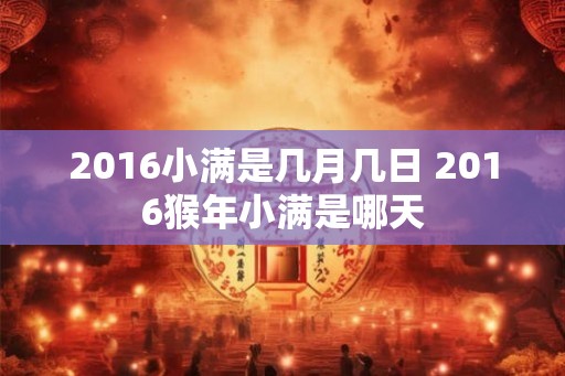 2016小满是几月几日 2016猴年小满是哪天