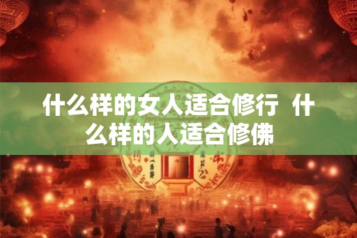 什么样的女人适合修行  什么样的人适合修佛