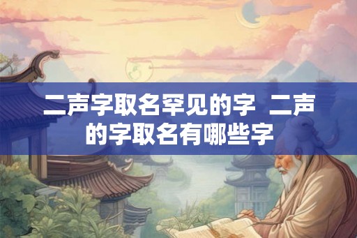 二声字取名罕见的字  二声的字取名有哪些字