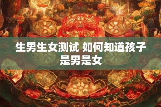 生男生女测试 如何知道孩子是男是女 生男生女测试 如何知道孩子是男是女