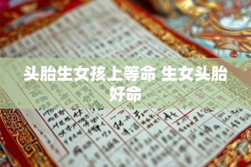 头胎生女孩上等命 生女头胎好命