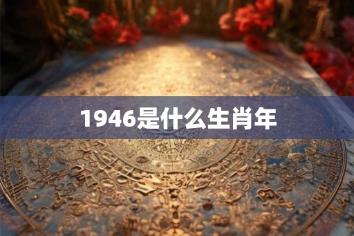 1946是什么生肖年