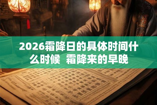 2026霜降日的具体时间什么时候 霜降来的早晚 2026霜降日的具体时间什么时候 霜降来的早晚