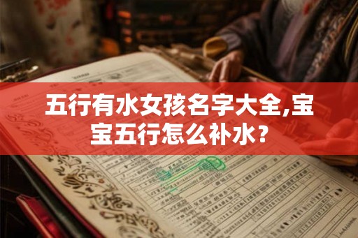 五行有水女孩名字大全,宝宝五行怎么补水？