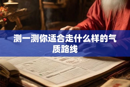 测一测你适合走什么样的气质路线 测一测你适合走什么样的气质路线
