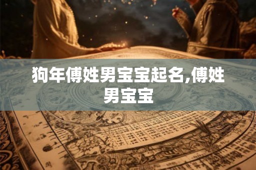 狗年傅姓男宝宝起名,傅姓男宝宝