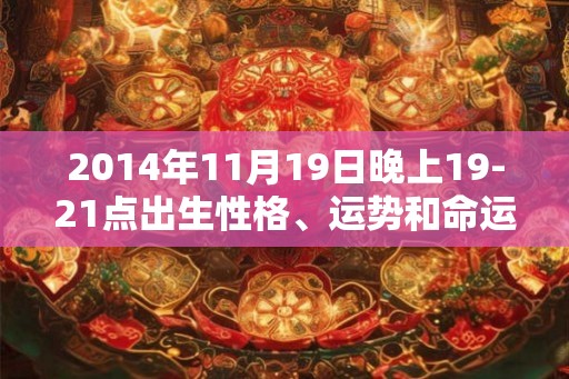 2014年11月19日晚上19-21点出生性格、运势和命运