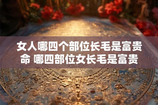 女人哪四个部位长毛是富贵命 哪四部位女长毛是富贵命