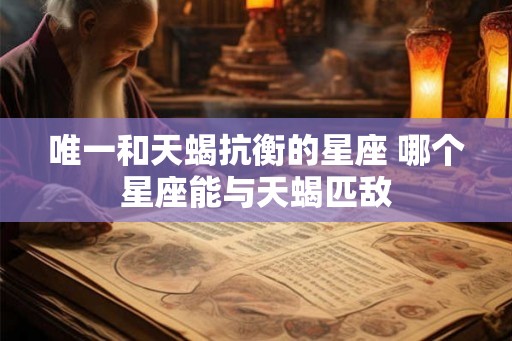 唯一和天蝎抗衡的星座 哪个星座能与天蝎匹敌