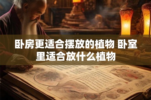 卧房更适合摆放的植物 卧室里适合放什么植物