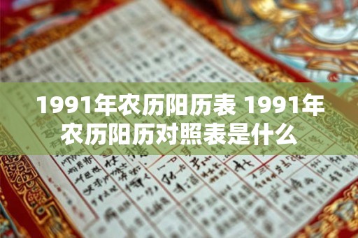 1991年农历阳历表 1991年农历阳历对照表是什么