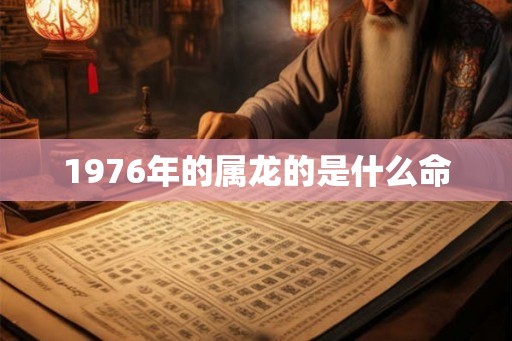 1976年的属龙的是什么命 1976年的属龙的是什么命