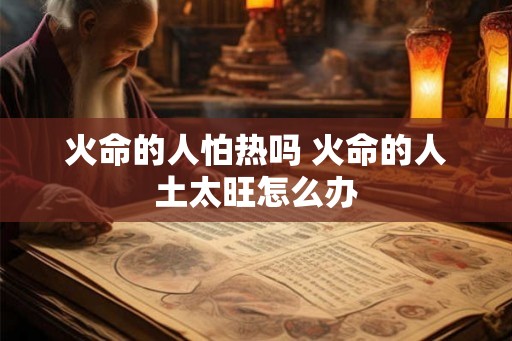 火命的人怕热吗 火命的人土太旺怎么办
