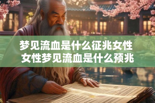 梦见流血是什么征兆女性 女性梦见流血是什么预兆