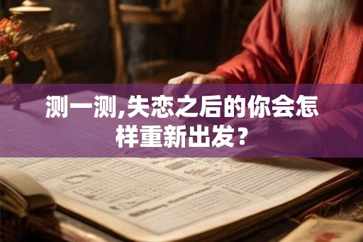 测一测,失恋之后的你会怎样重新出发？