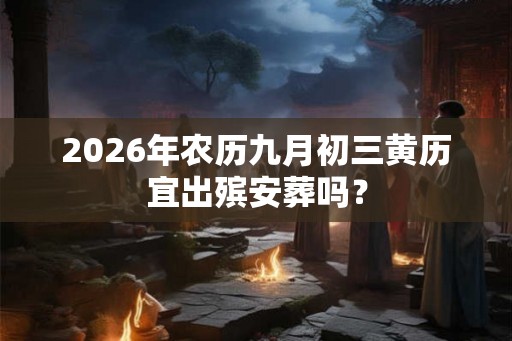 2026年农历九月初三黄历宜出殡安葬吗？