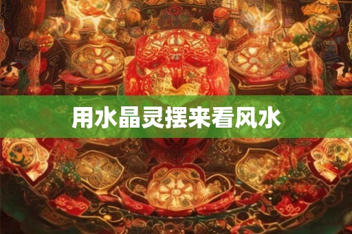 用水晶灵摆来看风水 用水晶灵摆来看风水
