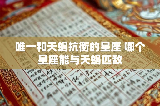 唯一和天蝎抗衡的星座 哪个星座能与天蝎匹敌
