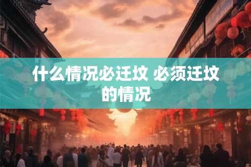 什么情况必迁坟 必须迁坟的情况