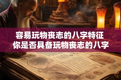 容易玩物丧志的八字特征 你是否具备玩物丧志的八字特征