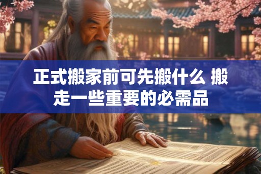 正式搬家前可先搬什么 搬走一些重要的必需品