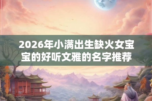 2026年小满出生缺火女宝宝的好听文雅的名字推荐