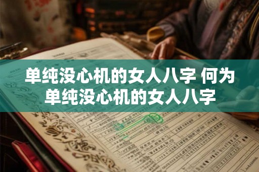 单纯没心机的女人八字 何为单纯没心机的女人八字 单纯没心机的女人八字 何为单纯没心机的女人八字