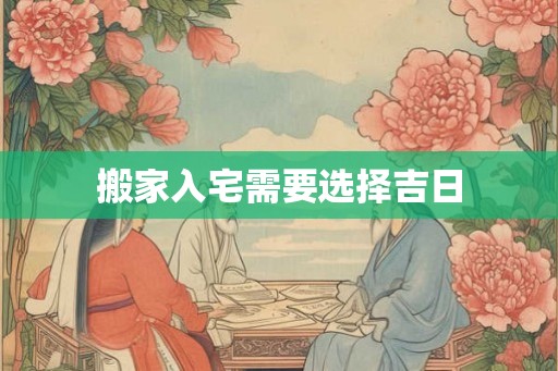 搬家入宅需要选择吉日
