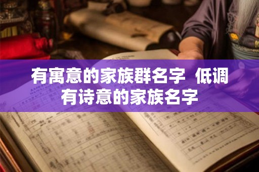 有寓意的家族群名字  低调有诗意的家族名字