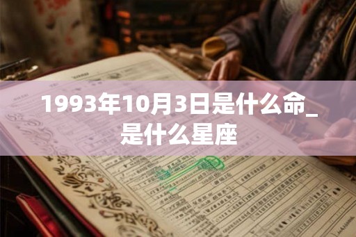 1993年10月3日是什么命_是什么星座