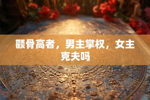 颧骨高者，男主掌权，女主克夫吗