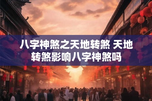 八字神煞之天地转煞 天地转煞影响八字神煞吗