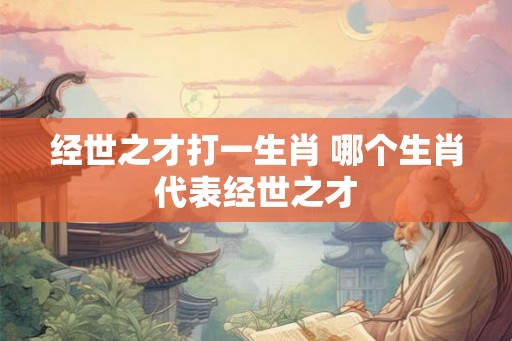 经世之才打一生肖 哪个生肖代表经世之才