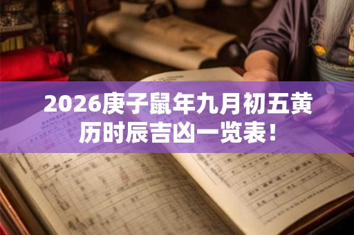 2026庚子鼠年九月初五黄历时辰吉凶一览表！