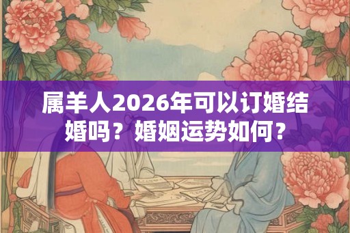 属羊人2026年可以订婚结婚吗？婚姻运势如何？