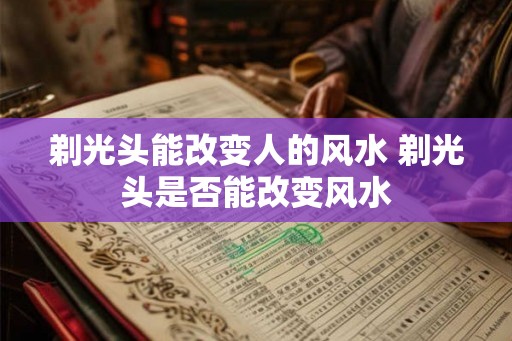 剃光头能改变人的风水 剃光头是否能改变风水