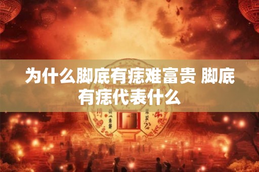 为什么脚底有痣难富贵 脚底有痣代表什么