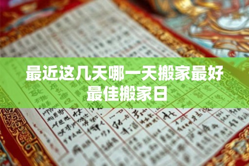 最近这几天哪一天搬家最好 最佳搬家日