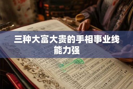 三种大富大贵的手相事业线能力强