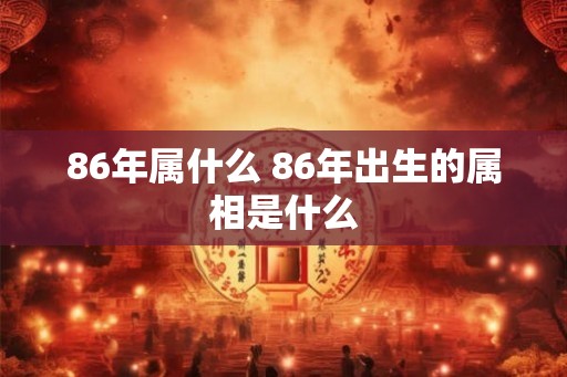 86年属什么 86年出生的属相是什么