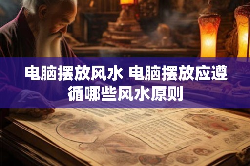 电脑摆放风水 电脑摆放应遵循哪些风水原则