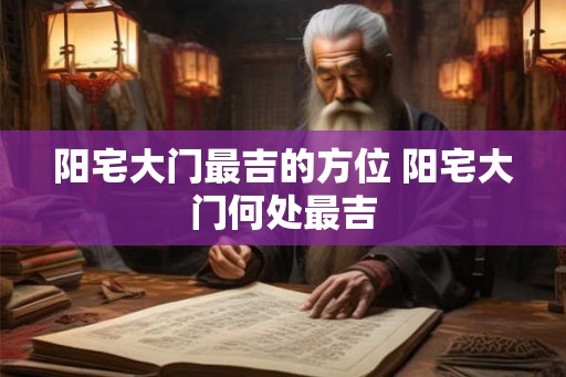 阳宅大门最吉的方位 阳宅大门何处最吉